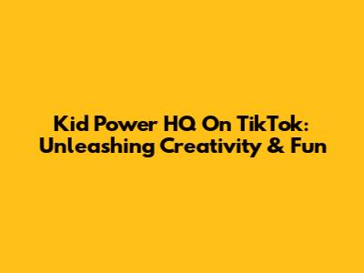 Kid Power HQ On TikTok: Unleashing Creativity & Fun