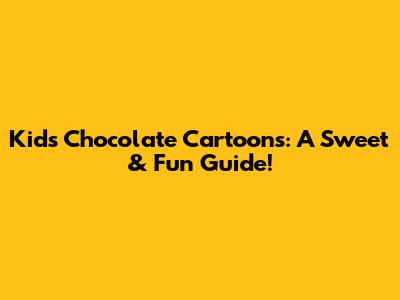Kids' Chocolate Cartoons: A Sweet & Fun Guide!
