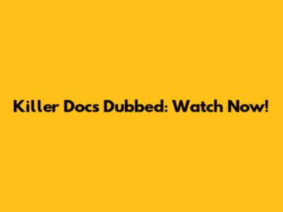 Killer Docs Dubbed: Watch Now!