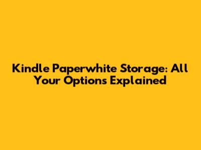 Kindle Paperwhite Storage: All Your Options Explained