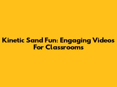 Kinetic Sand Fun: Engaging Videos For Classrooms