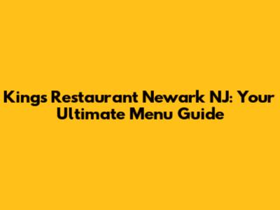 King's Restaurant Newark NJ: Your Ultimate Menu Guide