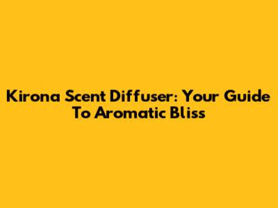Kirona Scent Diffuser: Your Guide To Aromatic Bliss