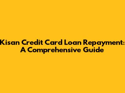 Kisan Credit Card Loan Repayment: A Comprehensive Guide