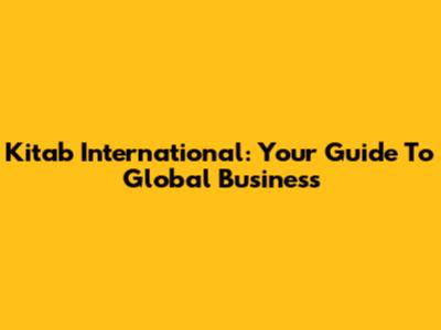 Kitab International: Your Guide To Global Business