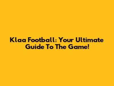 Klaa Football: Your Ultimate Guide To The Game!