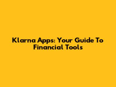 Klarna Apps: Your Guide To Financial Tools