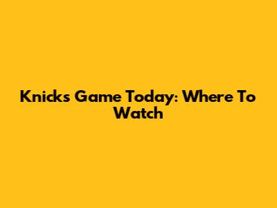 Knicks Game Today: Where To Watch