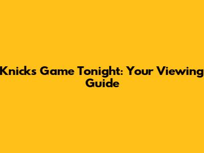 Knicks Game Tonight: Your Viewing Guide