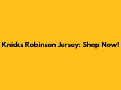 Knicks Robinson Jersey: Shop Now!