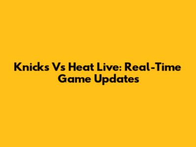 Knicks Vs Heat Live: Real-Time Game Updates