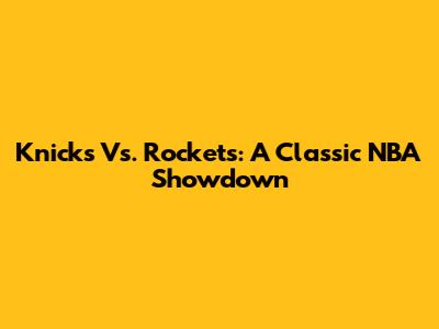 Knicks Vs. Rockets: A Classic NBA Showdown