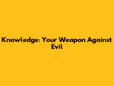 Knowledge: Your Weapon Against Evil