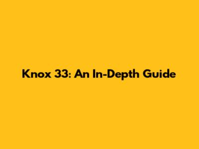 Knox 33: An In-Depth Guide