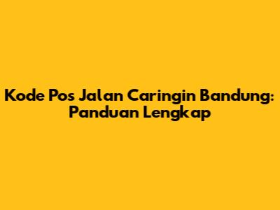 Kode Pos Jalan Caringin Bandung: Panduan Lengkap
