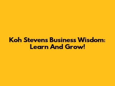 Koh Steven's Business Wisdom: Learn And Grow!