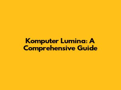 Komputer Lumina: A Comprehensive Guide