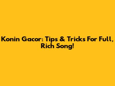 Konin Gacor: Tips & Tricks For Full, Rich Song!