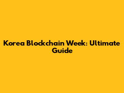 Korea Blockchain Week: Ultimate Guide