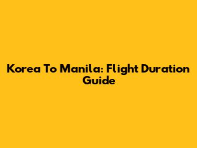 Korea To Manila: Flight Duration Guide