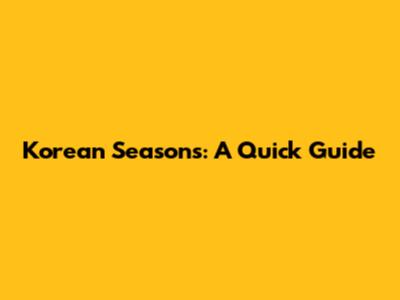 Korean Seasons: A Quick Guide