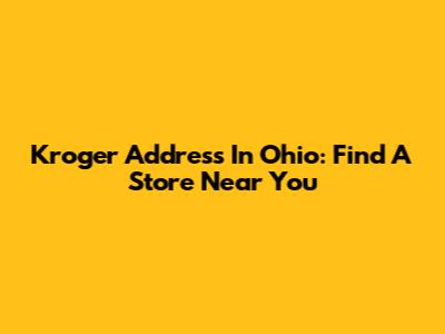 Kroger Address In Ohio: Find A Store Near You