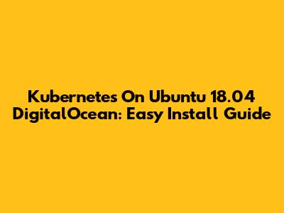 Kubernetes On Ubuntu 18.04 DigitalOcean: Easy Install Guide
