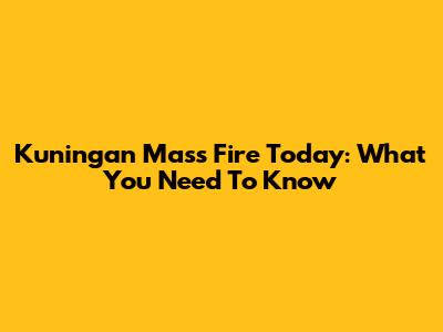 Kuningan Mass Fire Today: What You Need To Know