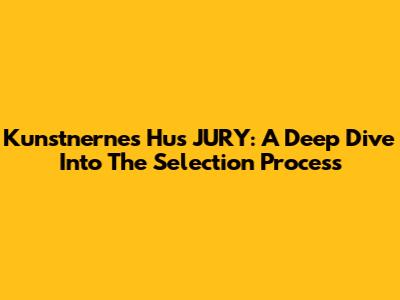 Kunstnernes Hus JURY: A Deep Dive Into The Selection Process