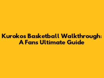 Kuroko's Basketball Walkthrough: A Fan's Ultimate Guide