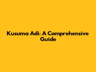 Kusuma Adi: A Comprehensive Guide