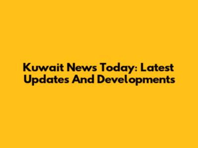 Kuwait News Today: Latest Updates And Developments