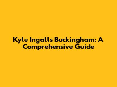 Kyle Ingalls Buckingham: A Comprehensive Guide