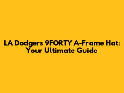 LA Dodgers 9FORTY A-Frame Hat: Your Ultimate Guide