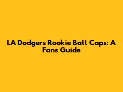 LA Dodgers Rookie Ball Caps: A Fan's Guide
