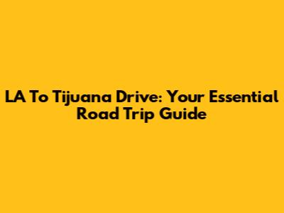 LA To Tijuana Drive: Your Essential Road Trip Guide