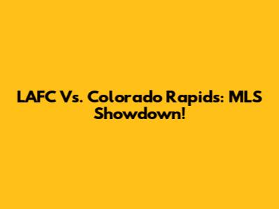 LAFC Vs. Colorado Rapids: MLS Showdown!