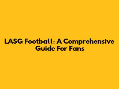 LASG Football: A Comprehensive Guide For Fans