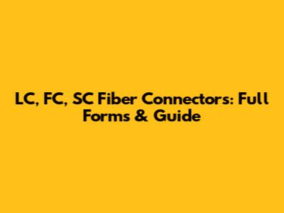 LC, FC, SC Fiber Connectors: Full Forms & Guide