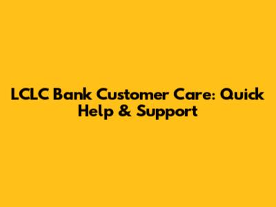 LCLC Bank Customer Care: Quick Help & Support