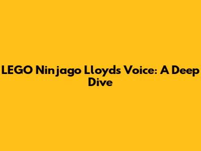 LEGO Ninjago Lloyd's Voice: A Deep Dive