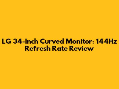 LG 34-Inch Curved Monitor: 144Hz Refresh Rate Review