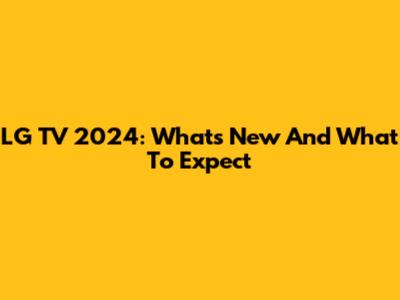 LG TV 2024: What's New And What To Expect