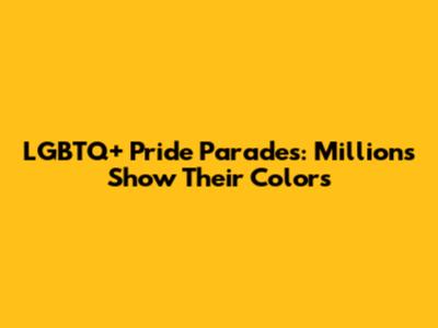 LGBTQ+ Pride Parades: Millions Show Their Colors