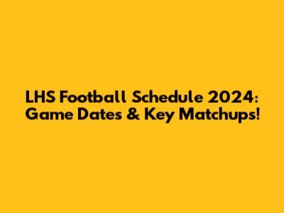 LHS Football Schedule 2024: Game Dates & Key Matchups!