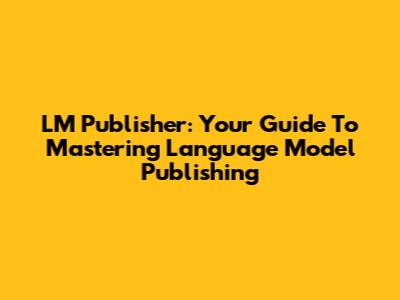 LM Publisher: Your Guide To Mastering Language Model Publishing