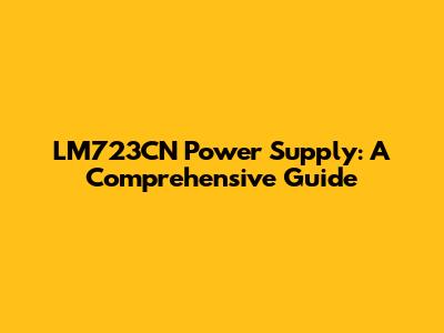 LM723CN Power Supply: A Comprehensive Guide