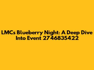 LMC's Blueberry Night: A Deep Dive Into Event 2746835422