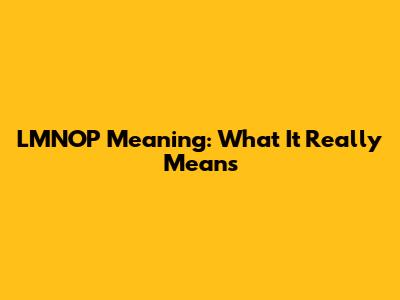 LMNOP Meaning: What It Really Means
