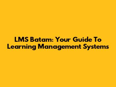 LMS Batam: Your Guide To Learning Management Systems